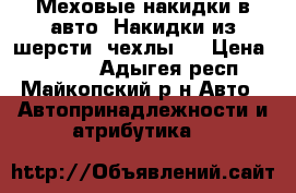 Меховые накидки в авто. Накидки из шерсти (чехлы). › Цена ­ 2 500 - Адыгея респ., Майкопский р-н Авто » Автопринадлежности и атрибутика   